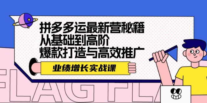 （12260期）拼多多运最新营秘籍：业绩 增长实战课，从基础到高阶，爆款打造与高效推广-飓风网创资源站