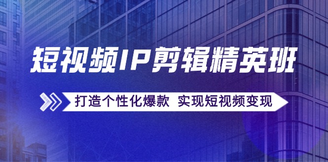 （12274期）短视频IP剪辑精英班：复刻爆款秘籍，打造个性化爆款  实现短视频变现-飓风网创资源站