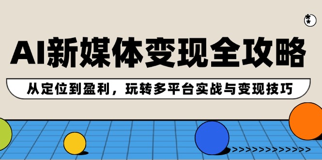 （12277期）AI新媒体变现全攻略：从定位到盈利，玩转多平台实战与变现技巧-飓风网创资源站