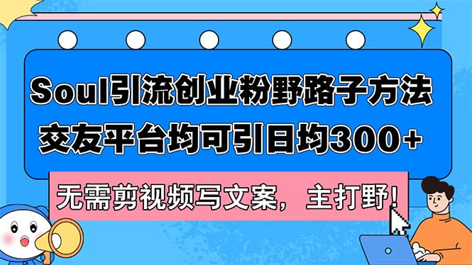 （12281期）Soul引流创业粉野路子方法，交友平台均可引日均300+，无需剪视频写文案…-飓风网创资源站