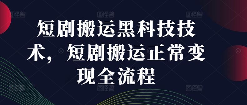 短剧搬运黑科技技术，短剧搬运正常变现全流程-飓风网创资源站