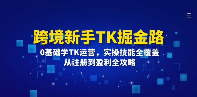 （12287期）跨境新手TK掘金路：0基础学TK运营，实操技能全覆盖，从注册到盈利全攻略-飓风网创资源站