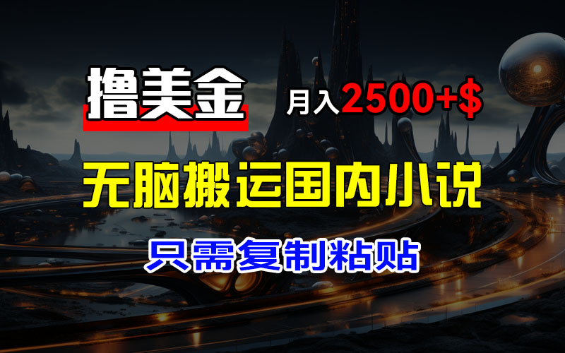 （12303期）最新撸美金项目，搬运国内小说爽文，只需复制粘贴，稿费月入2500+美金…-飓风网创资源站