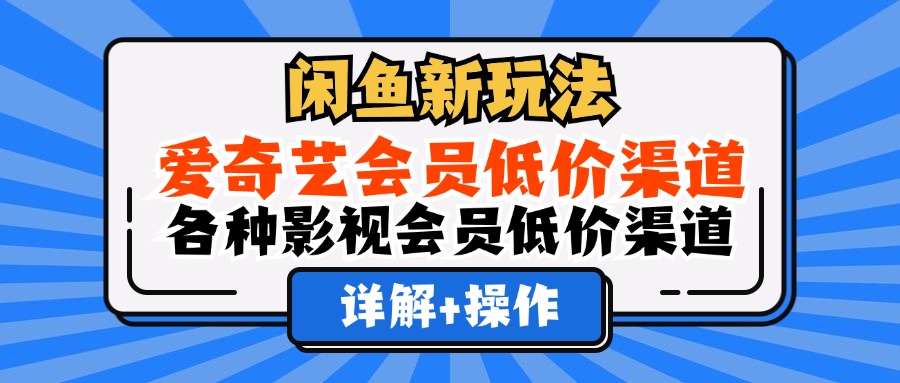 （12320期）闲鱼新玩法，爱奇艺会员低价渠道，各种影视会员低价渠道详解-飓风网创资源站