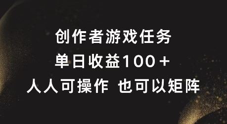 创作者游戏任务，单日收益100+，可矩阵操作【揭秘】-飓风网创资源站