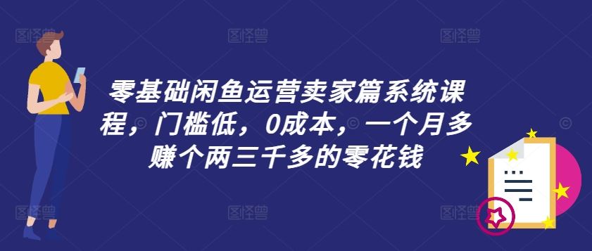 零基础闲鱼运营卖家篇系统课程，门槛低，0成本，一个月多赚个两三千多的零花钱-飓风网创资源站