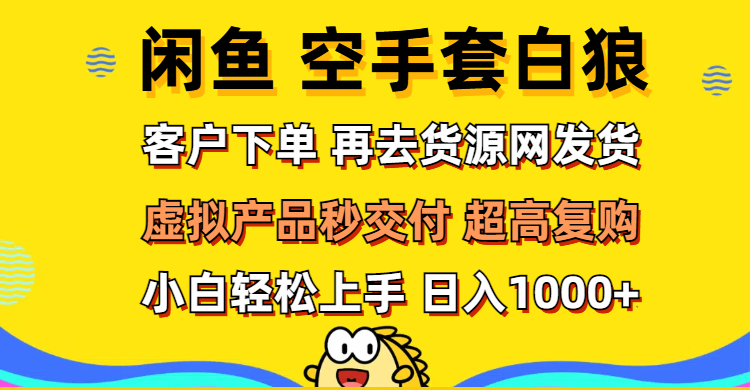 （12334期）闲鱼空手套白狼 客户下单 再去货源网发货 秒交付 高复购 轻松上手 日入…-飓风网创资源站