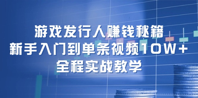 （12336期）游戏发行人赚钱秘籍：新手入门到单条视频10W+，全程实战教学-飓风网创资源站