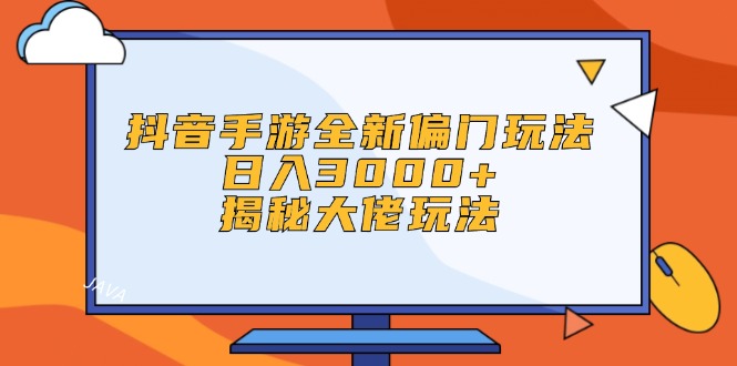 （12350期）抖音手游全新偏门玩法，日入3000+，揭秘大佬玩法-飓风网创资源站