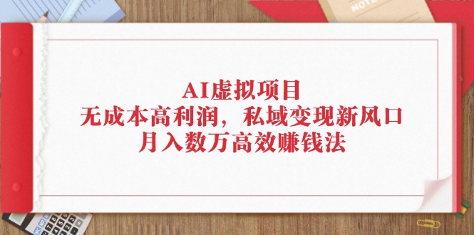 （12355期）AI虚拟项目：无成本高利润，私域变现新风口，月入数万高效赚钱法-飓风网创资源站