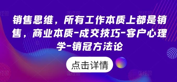 销售思维，所有工作本质上都是销售，商业本质-成交技巧-客户心理学-销冠方法论-飓风网创资源站