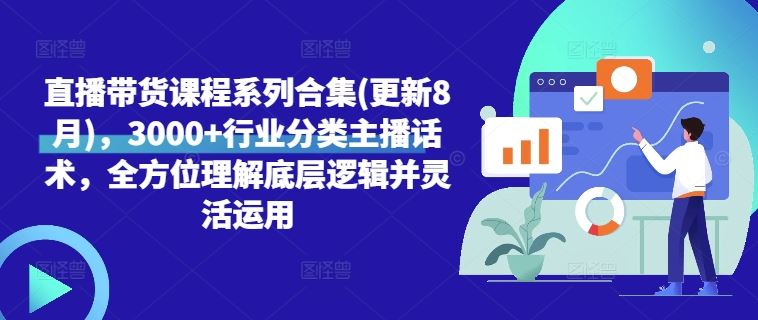 直播带货课程系列合集(更新8月)，3000+行业分类主播话术，全方位理解底层逻辑并灵活运用-飓风网创资源站