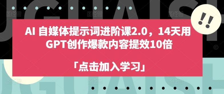 AI自媒体提示词进阶课2.0，14天用 GPT创作爆款内容提效10倍-飓风网创资源站