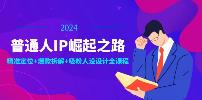 （12399期）普通人IP崛起之路：打造个人品牌，精准定位+爆款拆解+吸粉人设设计全课程-飓风网创资源站