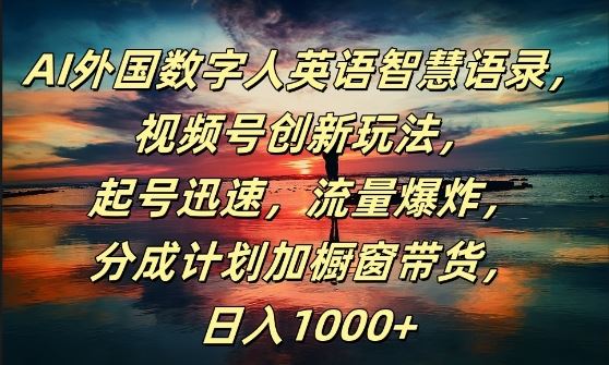 AI外国数字人英语智慧语录，视频号创新玩法，起号迅速，流量爆炸，日入1k+【揭秘】-飓风网创资源站