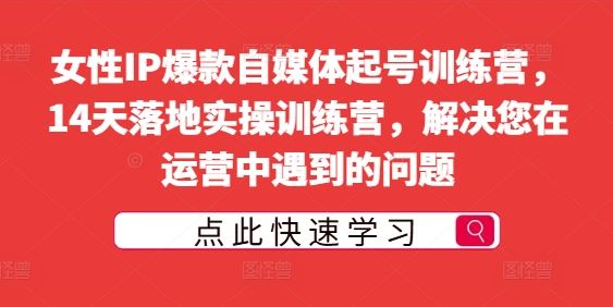 女性IP爆款自媒体起号训练营，14天落地实操训练营，解决您在运营中遇到的问题-飓风网创资源站