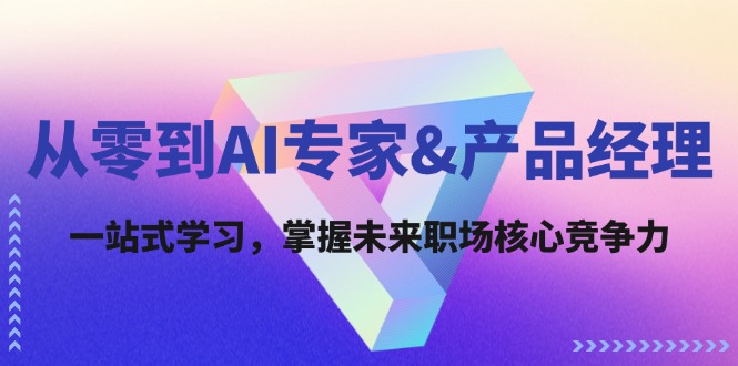 （12426期）从零到AI专家&产品经理：一站式学习，掌握未来职场核心竞争力-飓风网创资源站