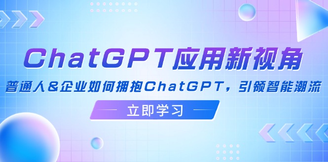 （12427期）ChatGPT应用新视角：普通人&企业如何拥抱ChatGPT，引领智能潮流-飓风网创资源站