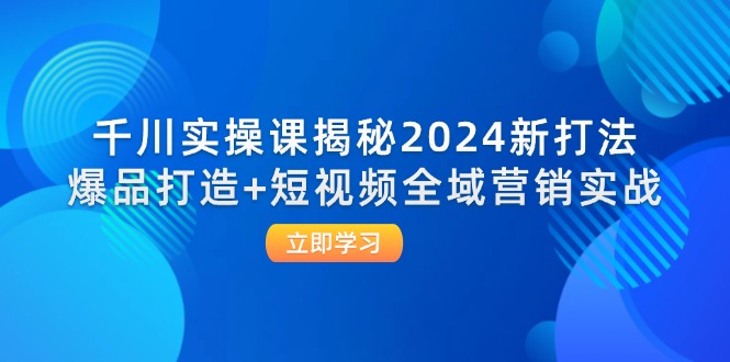 （12424期）千川实操课揭秘2024新打法：爆品打造+短视频全域营销实战-飓风网创资源站