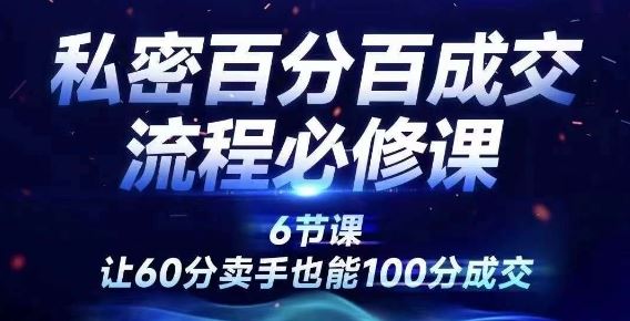 私密百分百成交流程线上训练营，绝对成交，让60分卖手也能100分成交-飓风网创资源站