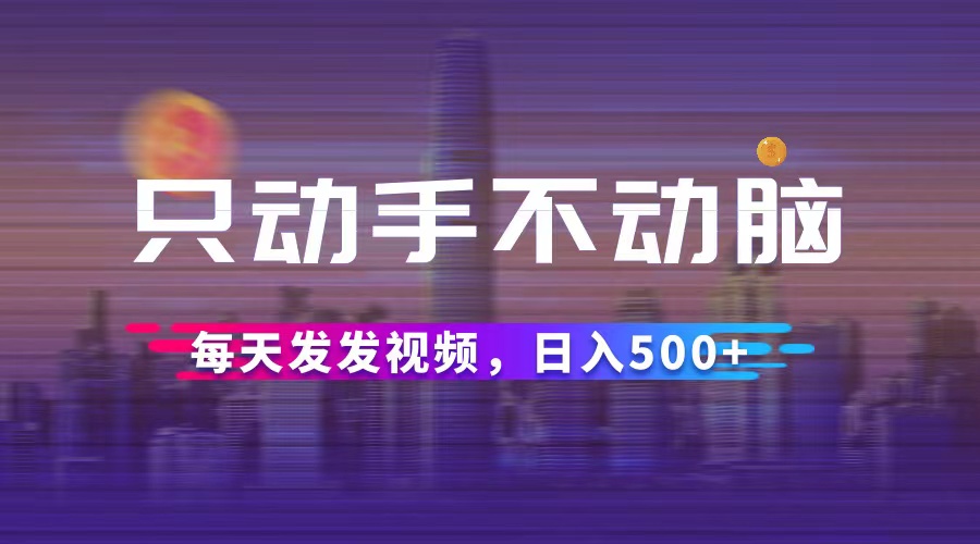 （12433期）只动手不动脑，每天发发视频，日入500+-飓风网创资源站