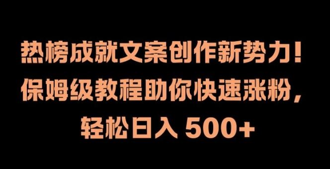 热榜成就文案创作新势力，保姆级教程助你快速涨粉，轻松日入 500+【揭秘】-飓风网创资源站