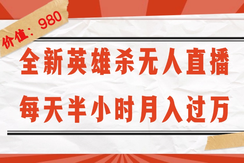 （12441期）全新英雄杀无人直播，每天半小时，月入过万，不封号，0粉开播完整教程-飓风网创资源站