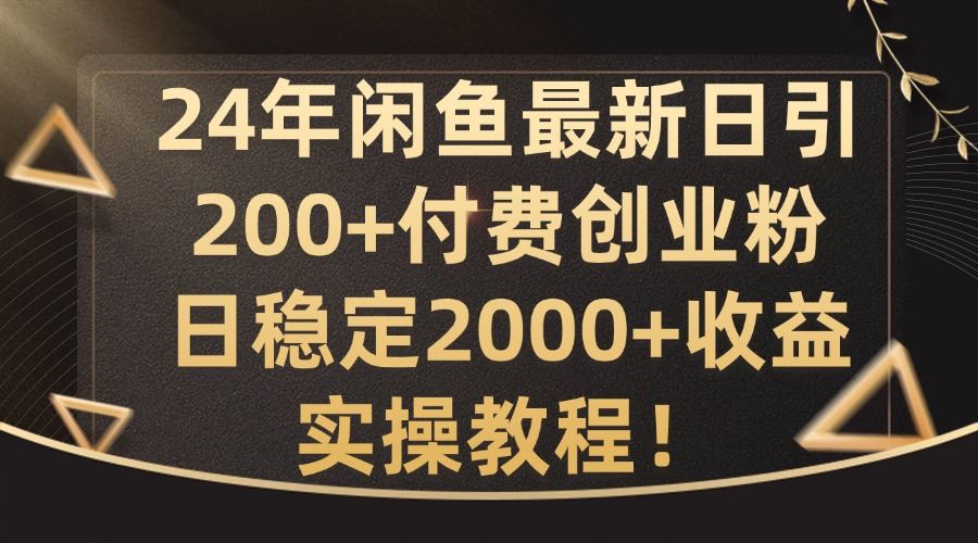 24年闲鱼最新日引200+付费创业粉日稳2000+收益，实操教程【揭秘】-飓风网创资源站