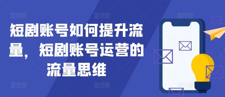 短剧账号如何提升流量，短剧账号运营的流量思维-飓风网创资源站