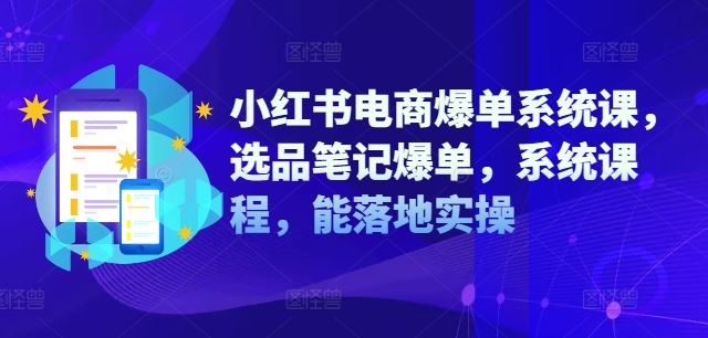 小红书电商爆单系统课，选品笔记爆单，系统课程，能落地实操-飓风网创资源站