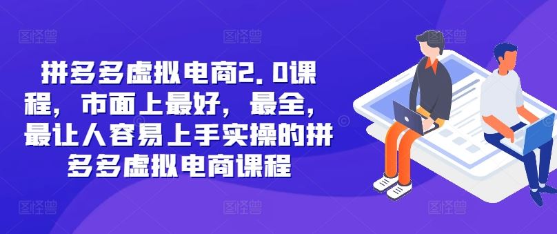 拼多多虚拟电商2.0项目，市面上最好，最全，最让人容易上手实操的拼多多虚拟电商课程-飓风网创资源站