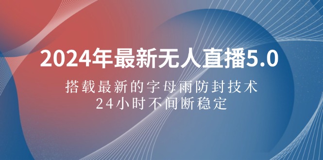 （12455期）2024年最新无人直播5.0，搭载最新的字母雨防封技术，24小时不间断稳定…-飓风网创资源站