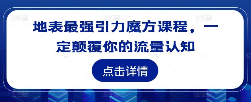 地表最强引力魔方课程，一定颠覆你的流量认知-飓风网创资源站