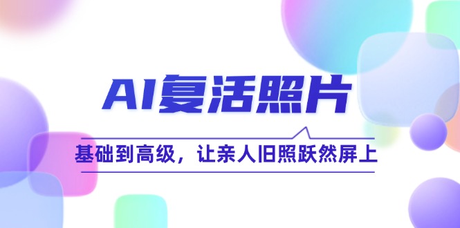 AI复活照片技巧课：基础到高级，让亲人旧照跃然屏上-飓风网创资源站