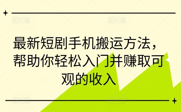 最新短剧手机搬运方法，帮助你轻松入门并赚取可观的收入-飓风网创资源站