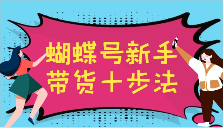 蝴蝶号新手带货十步法，建立自己的玩法体系，跟随平台变化不断更迭-飓风网创资源站