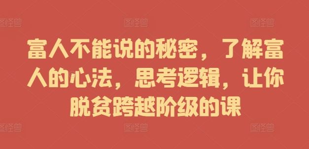 富人不能说的秘密，了解富人的心法，思考逻辑，让你脱贫跨越阶级的课-飓风网创资源站