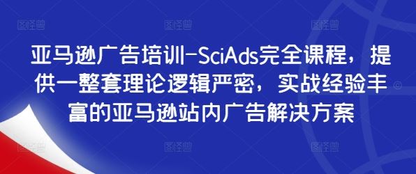 亚马逊广告培训-SciAds完全课程，提供一整套理论逻辑严密，实战经验丰富的亚马逊站内广告解决方案-飓风网创资源站