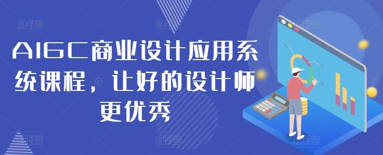 AIGC商业设计应用系统课程，让好的设计师更优秀-飓风网创资源站