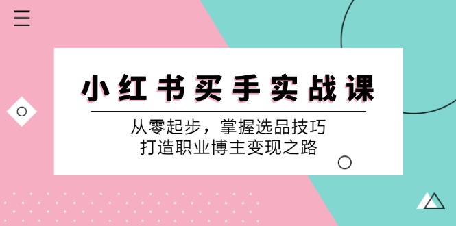 （12508期）小 红 书 买手实战课：从零起步，掌握选品技巧，打造职业博主变现之路-飓风网创资源站