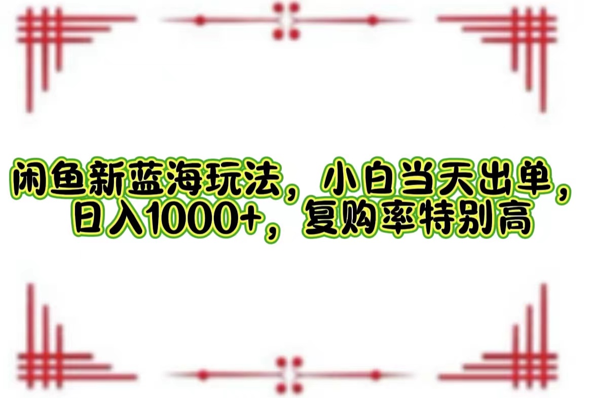 （12516期）闲鱼新蓝海玩法，小白当天出单，日入1000+，复购率特别高-飓风网创资源站