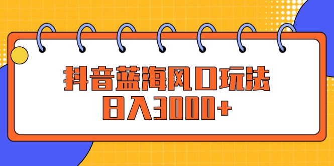 （12518期）抖音蓝海风口玩法，日入3000+-飓风网创资源站