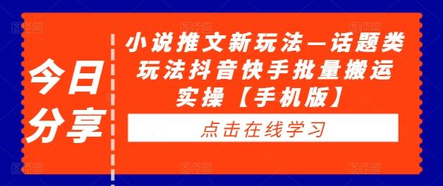 小说推文新玩法—话题类玩法抖音快手批量搬运实操【手机版】-飓风网创资源站