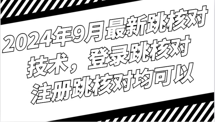 2024年9月最新跳核对技术，登录跳核对，注册跳核对均可以-飓风网创资源站