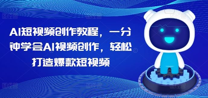 AI短视频创作教程，一分钟学会AI视频创作，轻松打造爆款短视频-飓风网创资源站