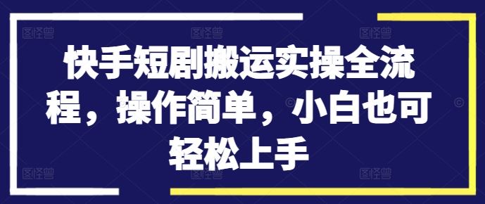 快手短剧搬运实操全流程，操作简单，小白也可轻松上手-飓风网创资源站