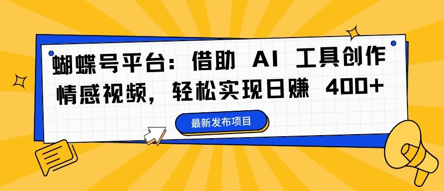 蝴蝶号平台：借助 AI 工具创作情感视频，轻松实现日赚 400+【揭秘】-飓风网创资源站