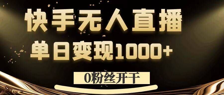 0粉丝开干，快手无人直播，单日变现1k+【揭秘】-飓风网创资源站