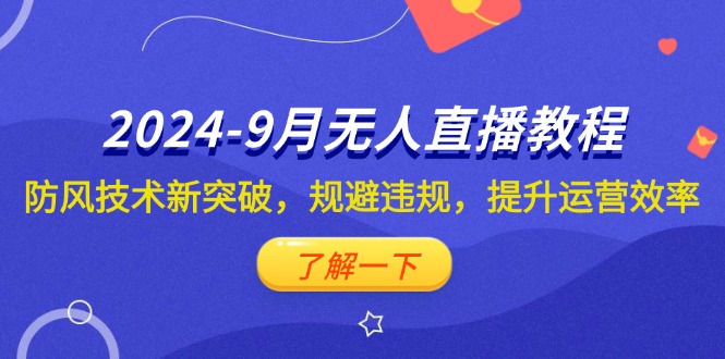 （12541期）2024-9月抖音无人直播教程：防风技术新突破，规避违规，提升运营效率-飓风网创资源站