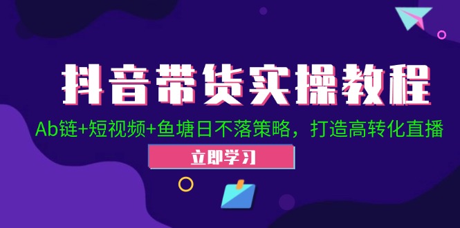 （12543期）抖音带货实操教程！Ab链+短视频+鱼塘日不落策略，打造高转化直播-飓风网创资源站